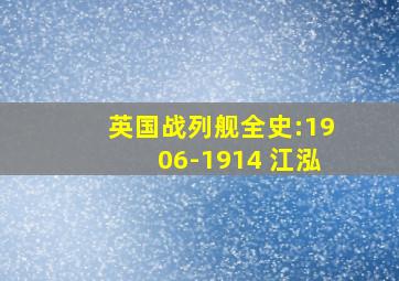 英国战列舰全史:1906-1914 江泓